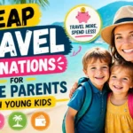 Cheap Travel Destinations for Single Parents with Young Kids